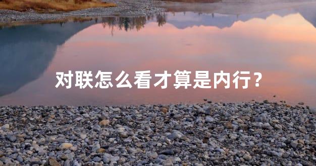 对联怎么看才算是内行？