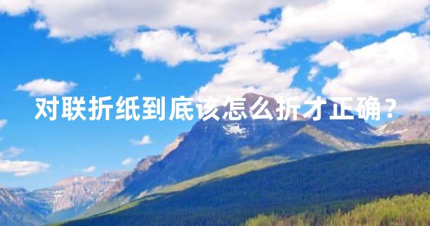 对联折纸到底该怎么折才正确？