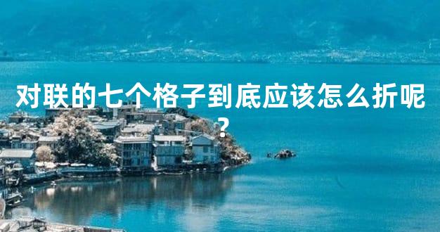 对联的七个格子到底应该怎么折呢？