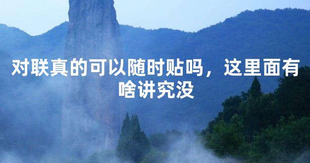 对联真的可以随时贴吗，这里面有啥讲究没
