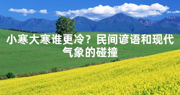 小寒大寒谁更冷？民间谚语和现代气象的碰撞