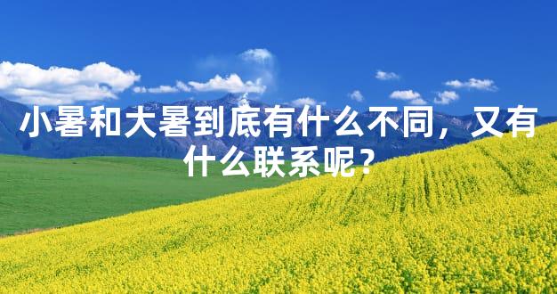 小暑和大暑到底有什么不同，又有什么联系呢？