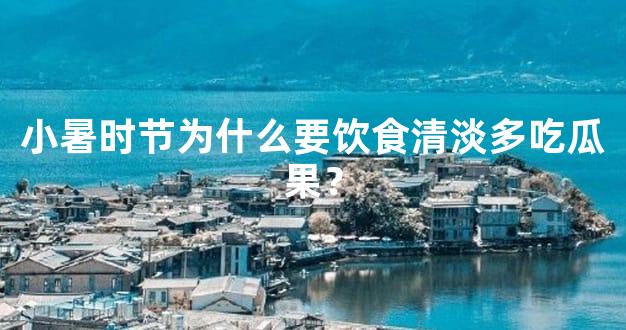 小暑时节为什么要饮食清淡多吃瓜果？