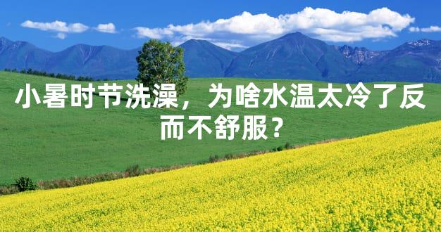 小暑时节洗澡，为啥水温太冷了反而不舒服？