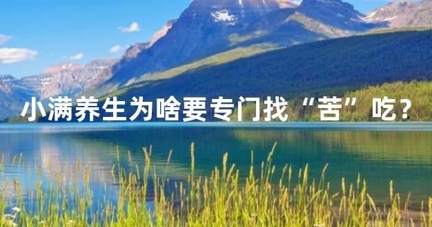 小满养生为啥要专门找“苦”吃？