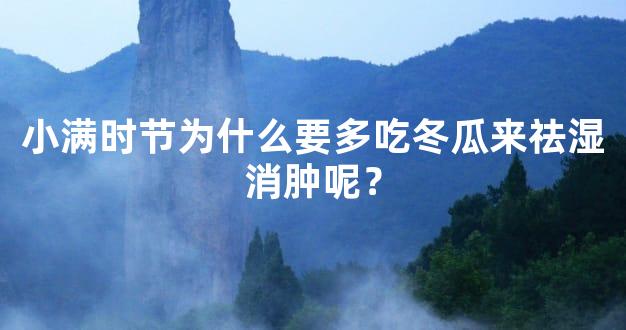 小满时节为什么要多吃冬瓜来祛湿消肿呢？