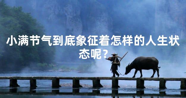 小满节气到底象征着怎样的人生状态呢？