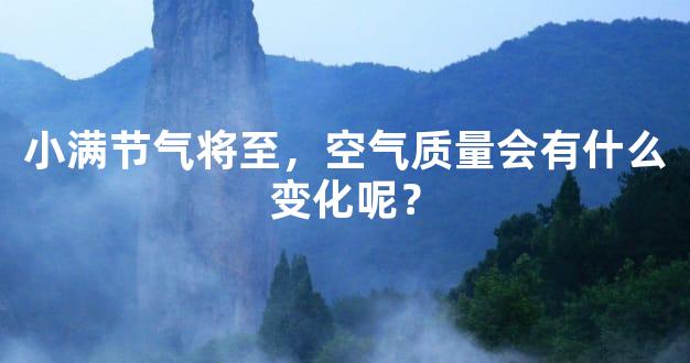 小满节气将至，空气质量会有什么变化呢？