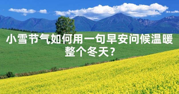 小雪节气如何用一句早安问候温暖整个冬天？
