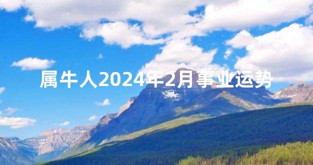 属牛人2024年2月事业运势