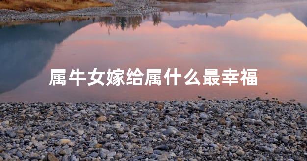 属牛女嫁给属什么最幸福