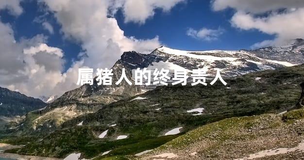 属猪人的终身贵人