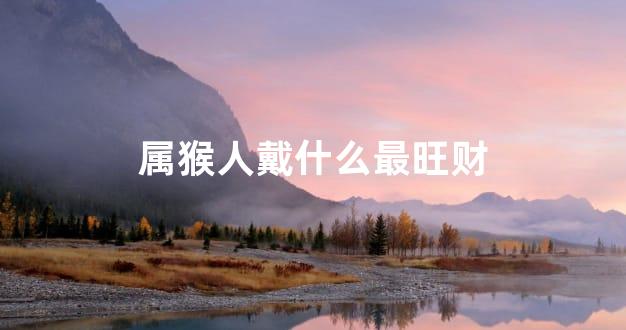 属猴人戴什么最旺财