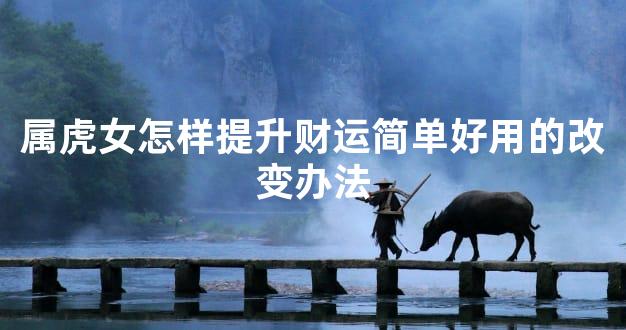 属虎女怎样提升财运简单好用的改变办法