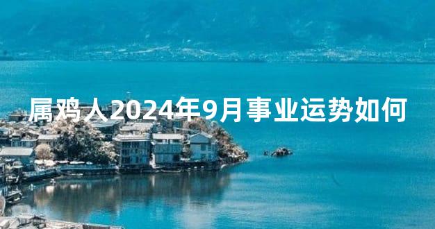 属鸡人2024年9月事业运势如何