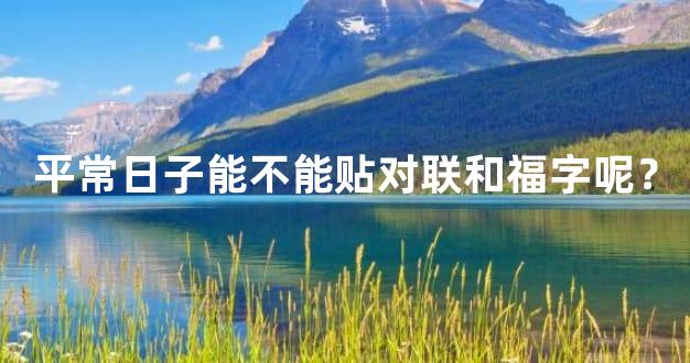 平常日子能不能贴对联和福字呢？
