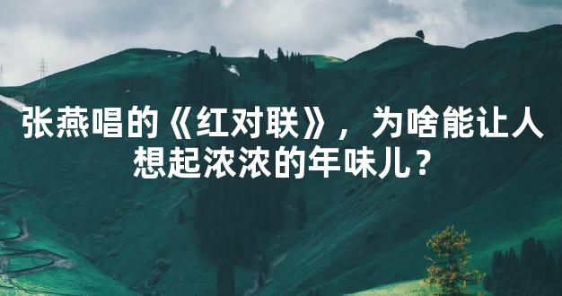 张燕唱的《红对联》，为啥能让人想起浓浓的年味儿？