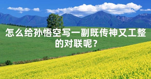 怎么给孙悟空写一副既传神又工整的对联呢？