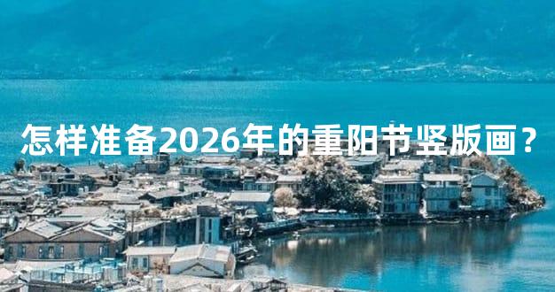 怎样准备2026年的重阳节竖版画？