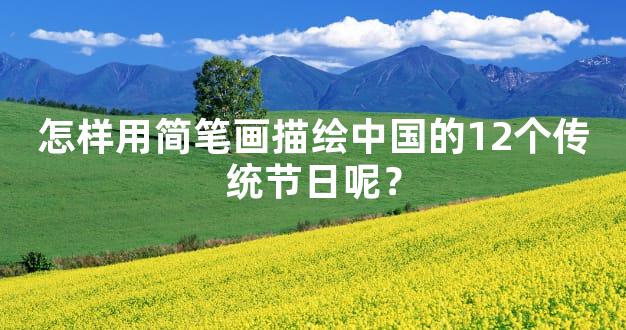 怎样用简笔画描绘中国的12个传统节日呢？
