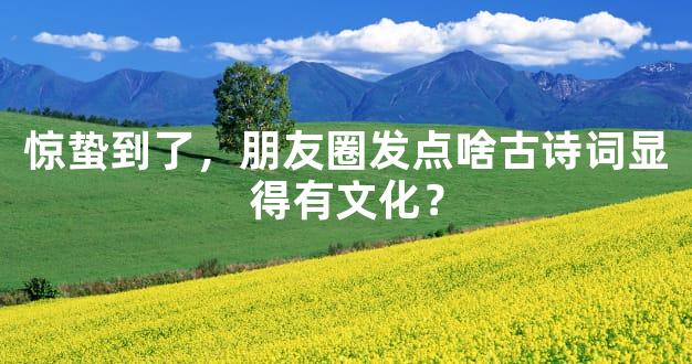 惊蛰到了，朋友圈发点啥古诗词显得有文化？