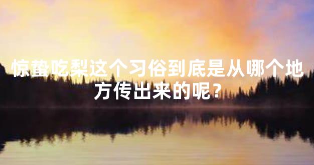惊蛰吃梨这个习俗到底是从哪个地方传出来的呢？