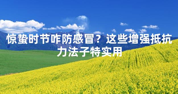 惊蛰时节咋防感冒？这些增强抵抗力法子特实用