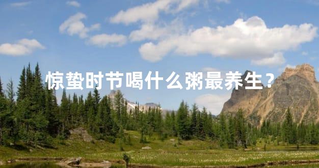 惊蛰时节喝什么粥最养生？