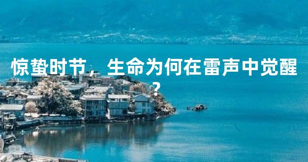 惊蛰时节，生命为何在雷声中觉醒？