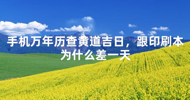 手机万年历查黄道吉日，跟印刷本为什么差一天