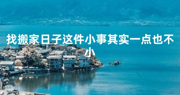 找搬家日子这件小事其实一点也不小