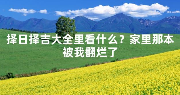 择日择吉大全里看什么？家里那本被我翻烂了