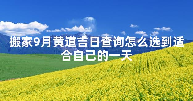 搬家9月黄道吉日查询怎么选到适合自己的一天