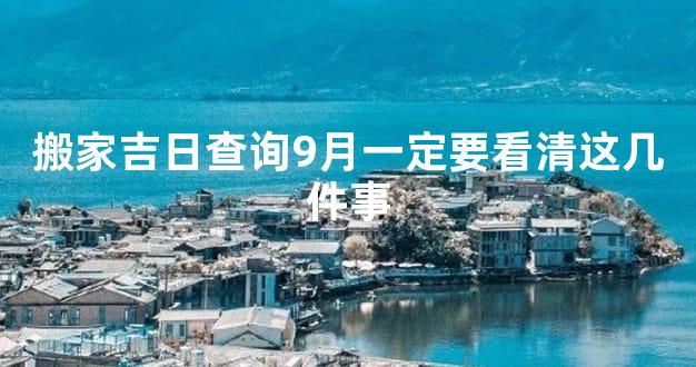 搬家吉日查询9月一定要看清这几件事