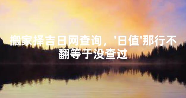 搬家择吉日网查询，'日值'那行不翻等于没查过