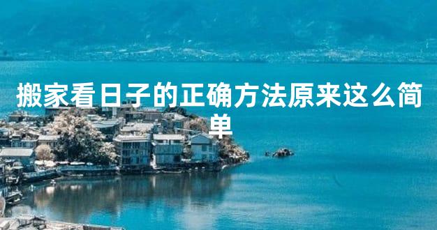 搬家看日子的正确方法原来这么简单