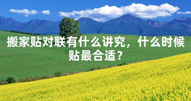 搬家贴对联有什么讲究，什么时候贴最合适？