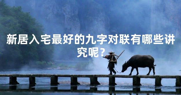 新居入宅最好的九字对联有哪些讲究呢？