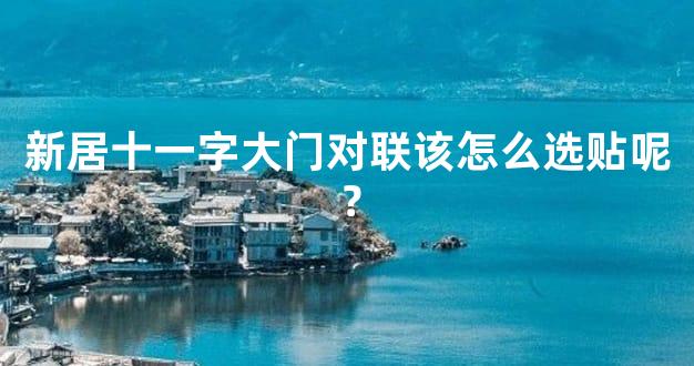 新居十一字大门对联该怎么选贴呢？
