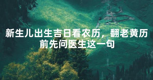 新生儿出生吉日看农历，翻老黄历前先问医生这一句