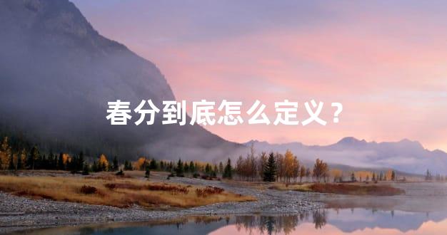 春分到底怎么定义？