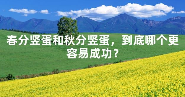 春分竖蛋和秋分竖蛋，到底哪个更容易成功？