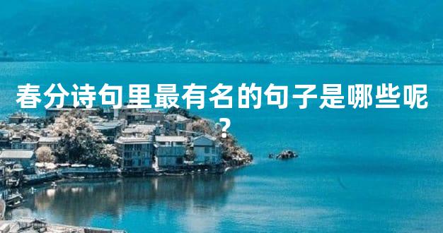 春分诗句里最有名的句子是哪些呢？