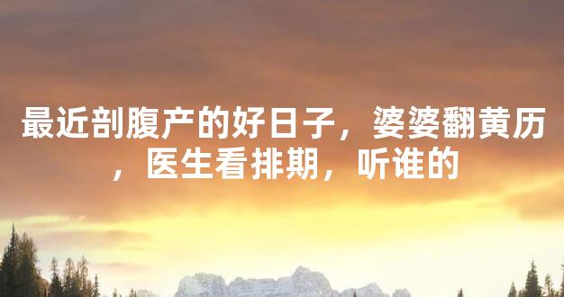 最近剖腹产的好日子，婆婆翻黄历，医生看排期，听谁的