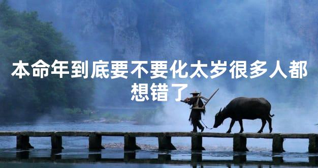 本命年到底要不要化太岁很多人都想错了