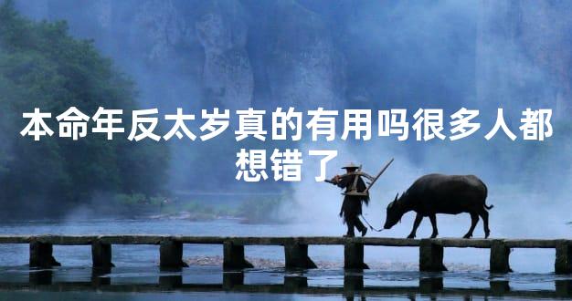 本命年反太岁真的有用吗很多人都想错了