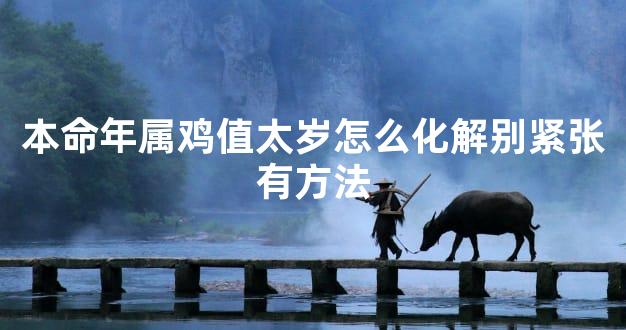 本命年属鸡值太岁怎么化解别紧张有方法