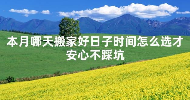 本月哪天搬家好日子时间怎么选才安心不踩坑