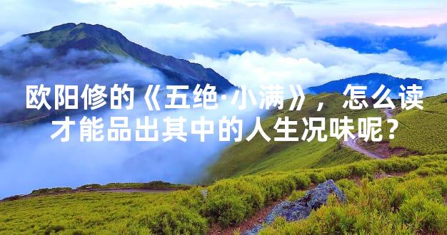 欧阳修的《五绝·小满》，怎么读才能品出其中的人生况味呢？