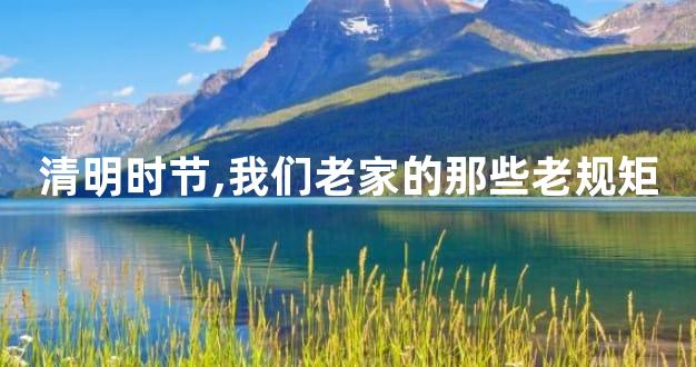 清明时节,我们老家的那些老规矩